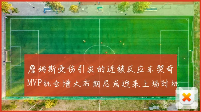 詹姆斯受伤引发的连锁反应东契奇MVP机会增大布朗尼或迎来上场时机