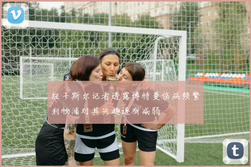 纽卡斯尔记者透露博特曼伤病频繁利物浦对其兴趣逐渐减弱