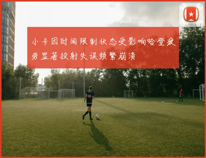 小卡因时间限制状态受影响哈登疲劳显著投射失误频繁崩溃