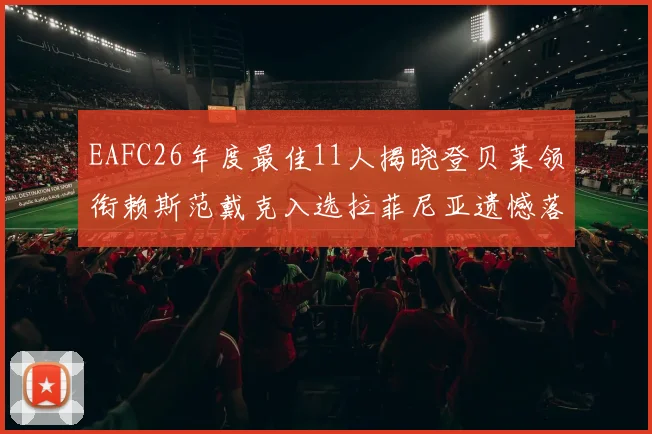 EAFC26年度最佳11人揭晓登贝莱领衔赖斯范戴克入选拉菲尼亚遗憾落选