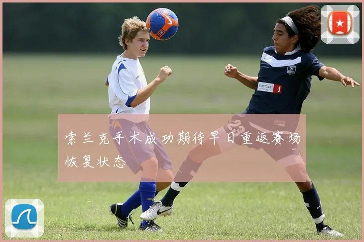 索兰克手术成功期待早日重返赛场恢复状态