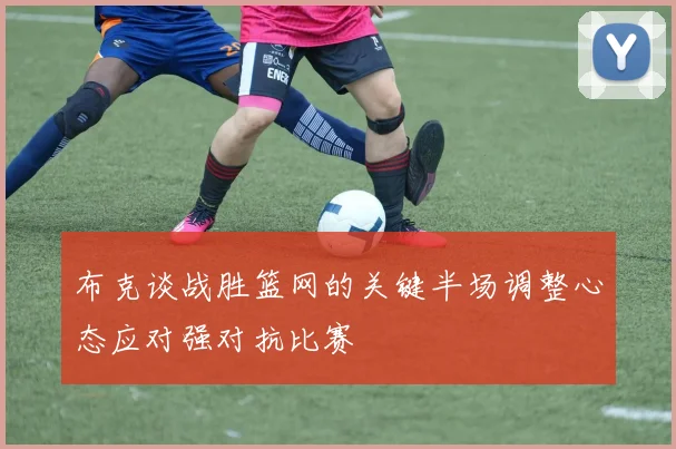 布克谈战胜篮网的关键半场调整心态应对强对抗比赛