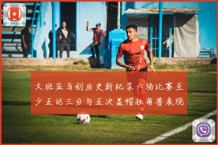 文班亚马创历史新纪录六场比赛至少五记三分与五次盖帽独角兽表现惊艳