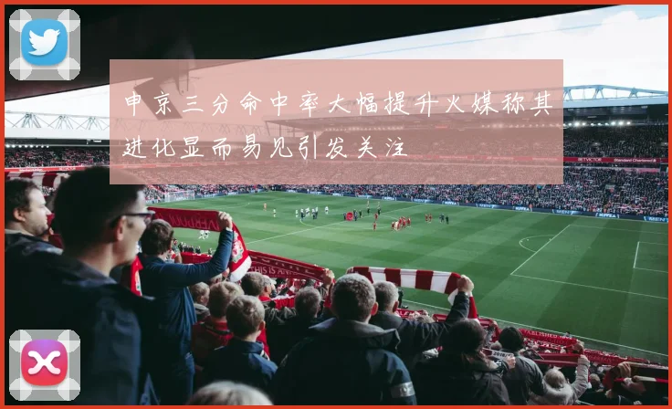 申京三分命中率大幅提升火媒称其进化显而易见引发关注