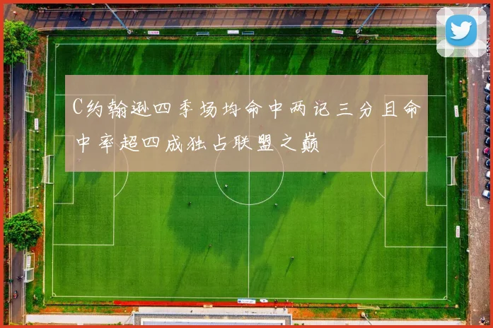 C约翰逊四季场均命中两记三分且命中率超四成独占联盟之巅