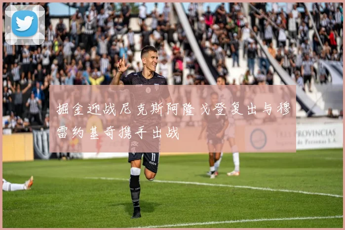 掘金迎战尼克斯阿隆戈登复出与穆雷约基奇携手出战