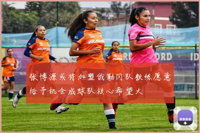 张博源或将加盟俄勒冈队教练愿意给予机会成球队核心希望大